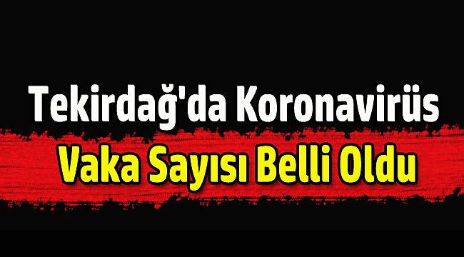 Tekirdağ'da Koronavirüs Vaka Sayısı Belli Oldu