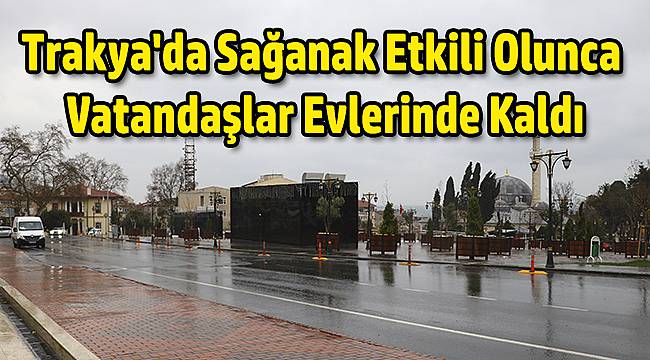 Trakya'da Sağanak Etkili Olunca Vatandaşlar Evlerinde Kaldı