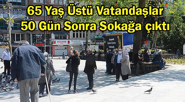 65 Yaş Üstü Vatandaşlar 50 Gün Sonra Sokağa çıktı