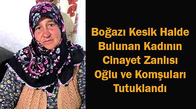 Boğazı Kesik Halde Bulunan Kadının Cinayet Zanlısı Oğlu ve Komşuları Tutuklandı