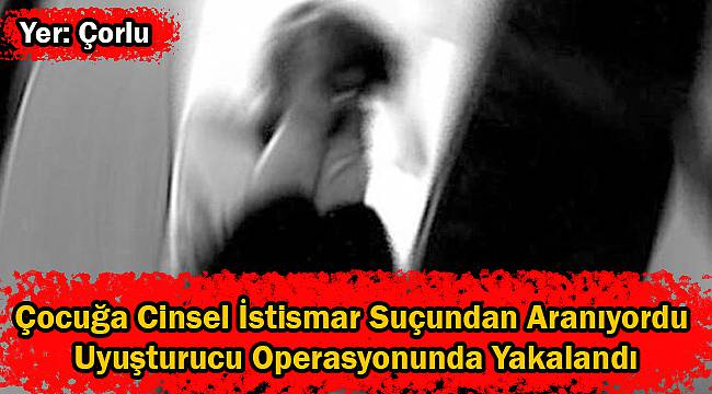 Çocuğa Cinsel İstismar Suçundan Aranıyordu Uyuşturucu Operasyonunda Yakalandı
