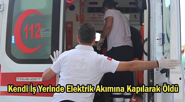 Kendi İş Yerinde Elektrik Akımına Kapılarak Öldü