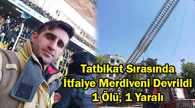 Tatbikat Sırasında İtfaiye Merdiveni Devrildi, 1 Ölü, 1 Yaralı
