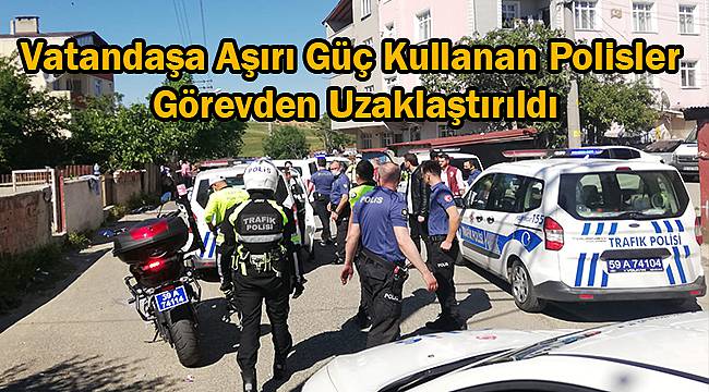 Vatandaşa Aşırı Güç Kullanan Polisler Görevden Uzaklaştırıldı
