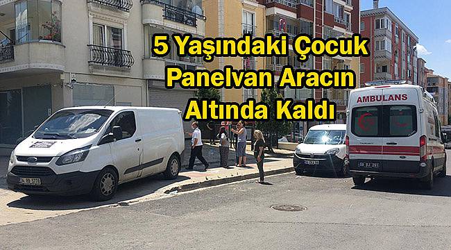 5 Yaşındaki Çocuk Panelvan Aracın Altında Kaldı