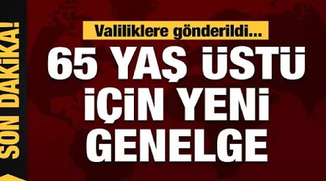 65 Yaş Üstü İçin Yeni Genelge!