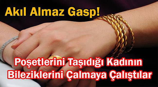 Akıl Almaz Gasp! Poşetlerini Taşıdığı Kadının Bileziklerini Çalmaya Çalıştılar
