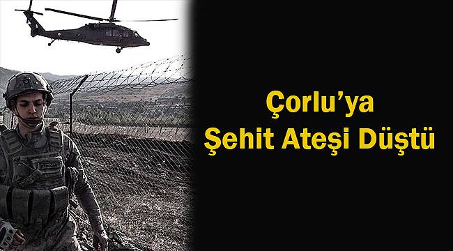 Çorlu'ya Şehit Ateşi Düştü