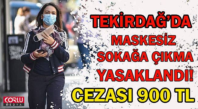 Tekirdağ'da Maskesiz Sokağa Çıkmak Yasaklandı! Cezası 900 TL
