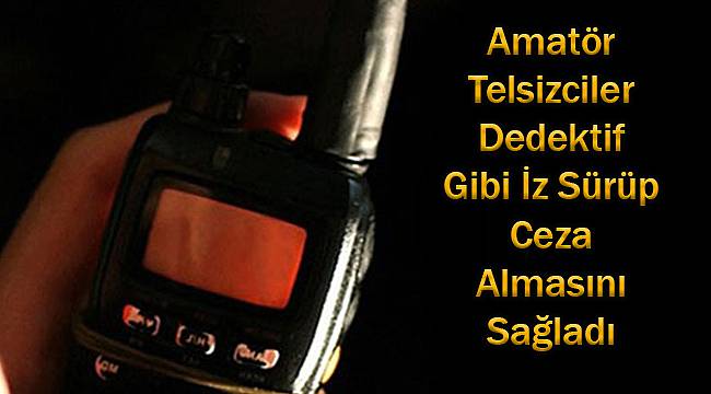 Amatör Telsizciler Frekansa Kaçak Giren Kişiyi Bulup Ceza Almasını Sağladı