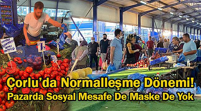 Çorlu’da Normalleşme Dönemi! Pazarda Sosyal Mesafe De Maske De Yok