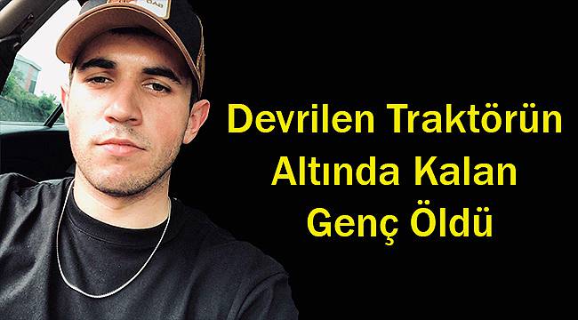 Devrilen Traktörün Altında Kalan Genç Öldü