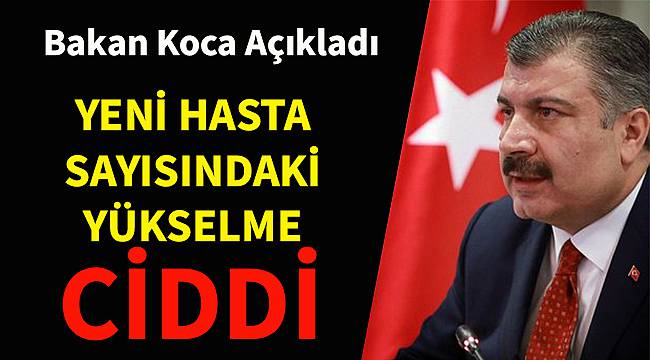 Bakan Koca Açıkladı, 'Yeni Hasta Sayısındaki Yükselme Ciddi'