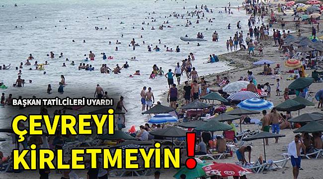 Başkan Tatilcileri Uyardı, "Çevreyi Kirletmeyin!"