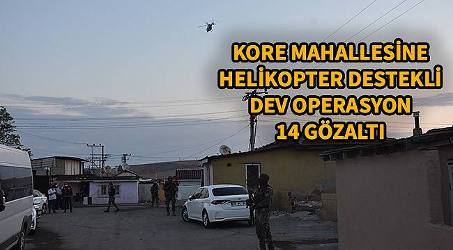 Kore Mahallesi'ne Helikopter Destekli Dev Operasyon, 14 Gözaltı