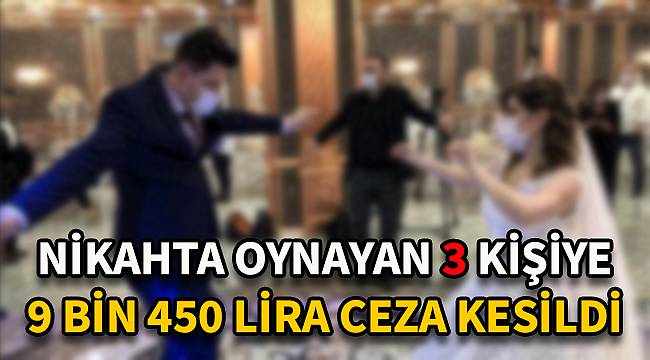 Nikahta Oynayan 3 Kişiye 9 Bin 450 Lira Ceza Kesildi