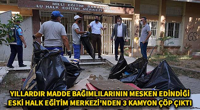 Yıllardır Madde Bağımlılarının Mesken Edindiği Halk Eğitim Merkezi'nden 3 Kamyon Çöp Çıktı