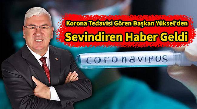 Korona Tedavisi Gören Başkan Yüksel'den Sevindiren Haber Geldi