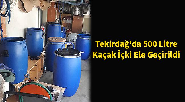 Tekirdağ'da 500 Litre Kaçak İçki Ele Geçirildi
