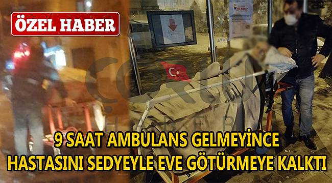 9 Saat Ambulans Gelmeyince Hastasını Sedyeyle Eve Götürmeye Kalktı