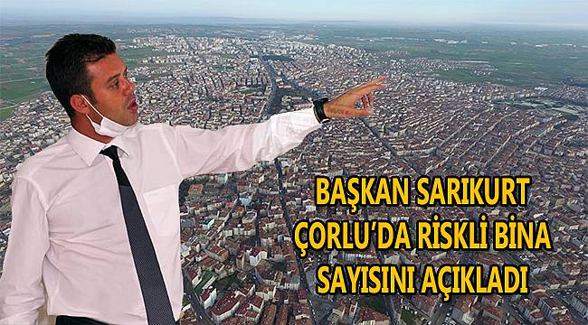 Başkan Sarıkurt, Çorlu'da Riskli Bina Sayısını Açıkladı