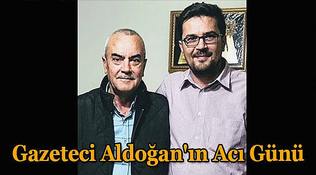 Gazeteci Aldoğan'ın Acı Günü