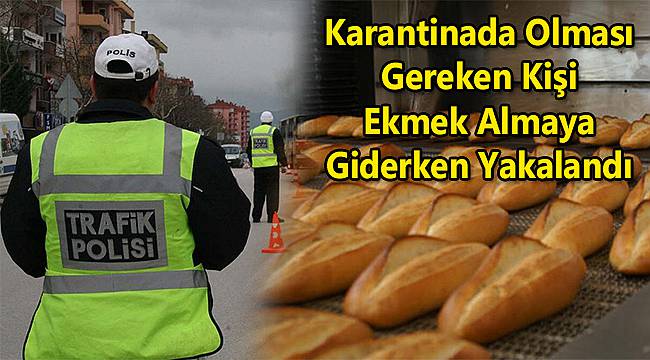 Karantinada Olması Gereken Kişi Ekmek Almaya Giderken Yakalandı