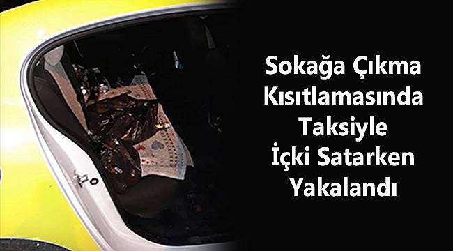 Sokağa Çıkma Kısıtlamasında Taksiyle İçki Satarken Yakalandı
