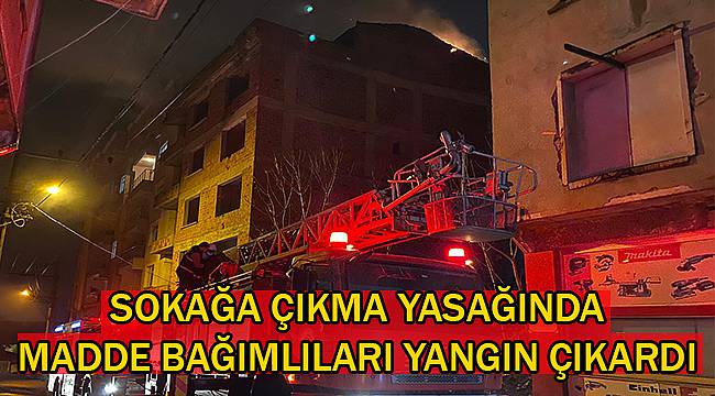 Sokağa Çıkma Yasağında Madde Bağımlıları Yangın Çıkardı