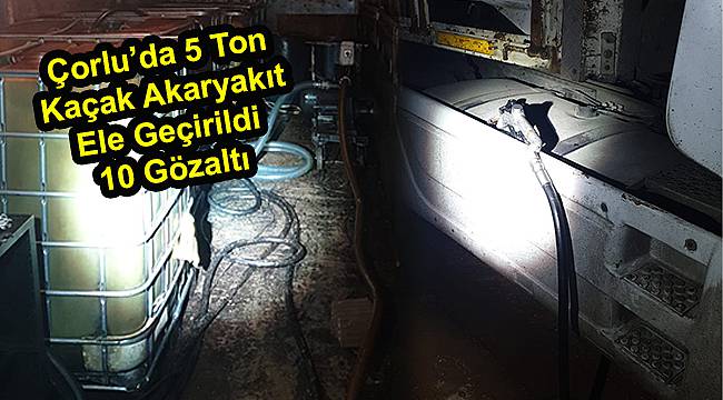 3 Çekici ve Kamyonda 5 Ton Kaçak Akaryakıt Ele Geçirildi, 10 Gözaltı