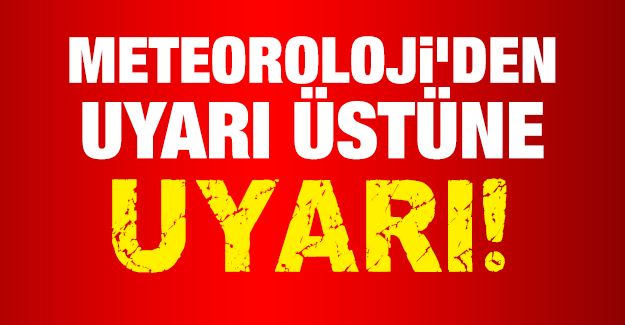 Meteoroloji'den Uyarı Üstüne Uyarı! Yarına Dikkat