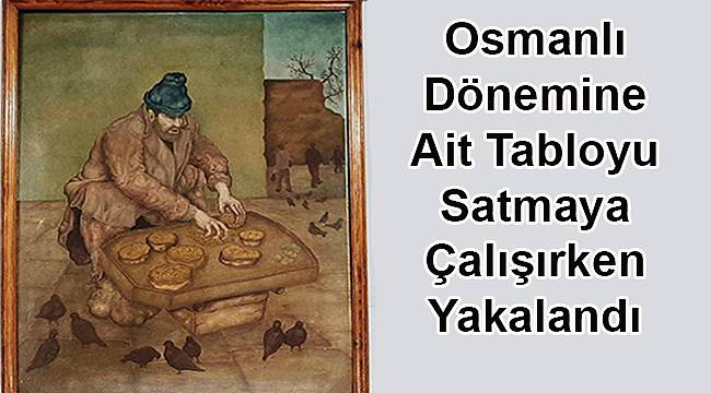 Osmanlı Dönemine Ait Tabloyu Satmaya Çalışırken Yakalandı