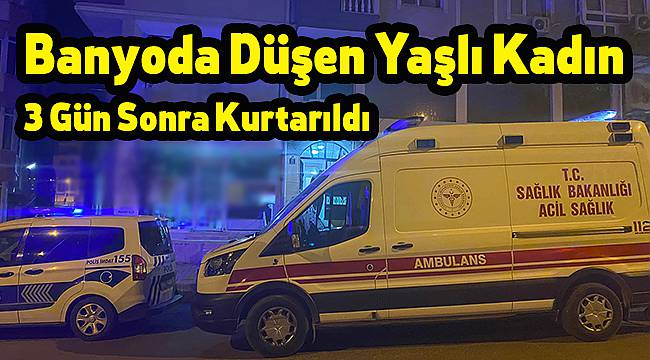 Banyoda Düşen Yaşlı Kadın 3 Gün Sonra Kurtarıldı