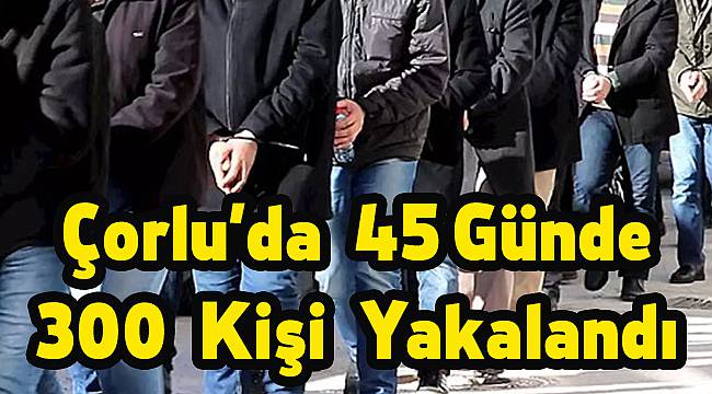 Çorlu'da Çeşitli Suçlardan Aranan 300 Kişi Yakalandı