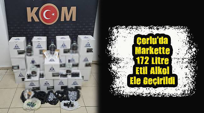 Çorlu'da Markette 172 Litre Etil Alkol Ele Geçirildi