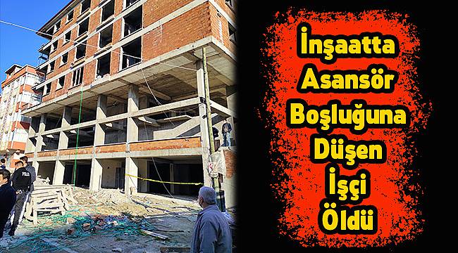 İnşaatta Asansör Boşluğuna Düşen İşçi Öldü
