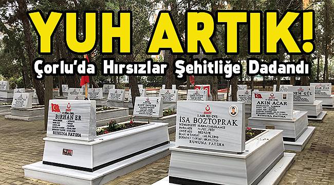 Yuh Artık! Çorlu'da Hırsızlar Şehitliğe Dadandı