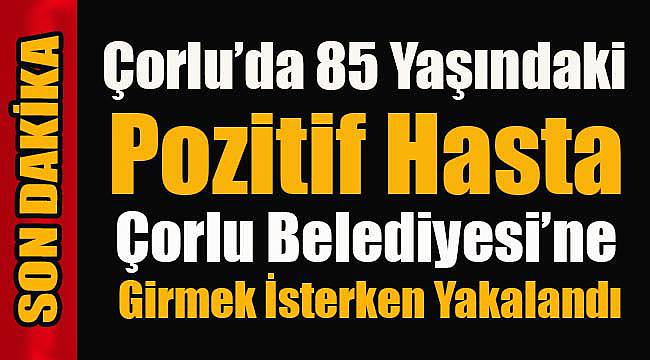 Çorlu’da 85 Yaşındaki Pozitif Hasta Belediyeye Girmek İsterken Yakalandı