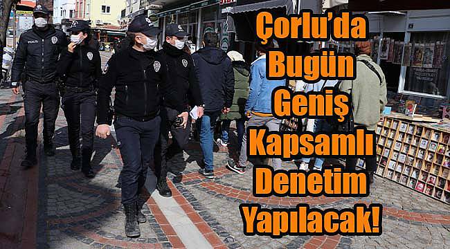 Çorlu’da Bugün Geniş Kapsamlı Denetim Yapılacak!
