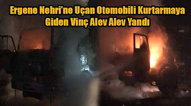 Ergene Nehri’ne Uçan Otomobili Kurtarmaya Giden Vinç Alev Alev Yandı