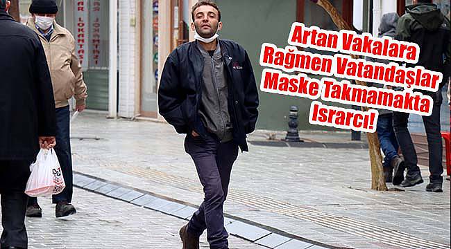 Artan Vakalara Rağmen Vatandaşlar Maske Takmamakta Israrcı!