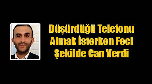Düşürdüğü Telefonu Almak İsterken Feci Şekilde Can Verdi