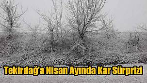 Tekirdağ’a Nisan Ayında Kar Sürprizi