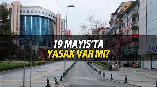 19 Mayıs'ta Yasak Var Mı? İşte Detaylar..