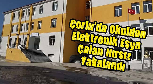 Çorlu'da Okuldan Elektronik Eşya Çalan Hırsız Yakalandı