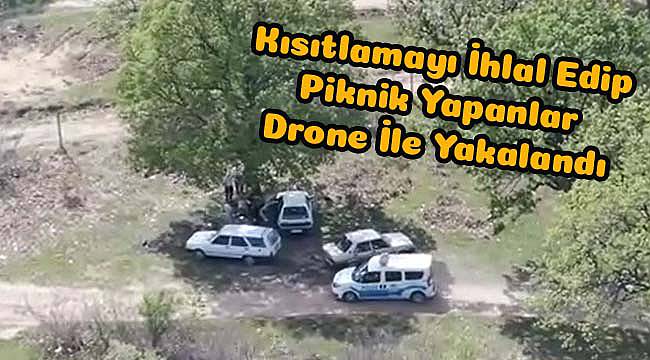 Kısıtlamayı İhlal Edip Piknik Yapanlar Drone İle Yakalandı