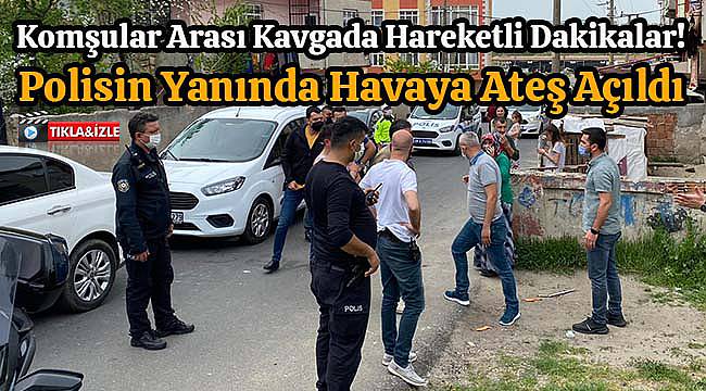 Komşular Arası Kavgada Hareketli Dakikalar! Polisin Yanında Havaya Ateş Açıldı