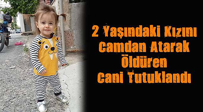2 Yaşındaki Kızını Camdan Atarak Öldüren Cani Tutuklandı