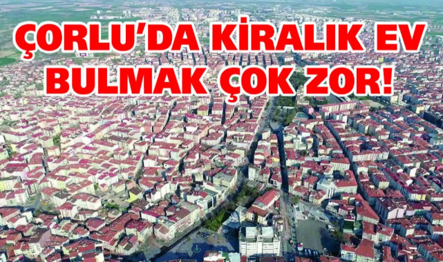 Çorlu'da Kiralık Ev Bulmak Artık Çok Zor!