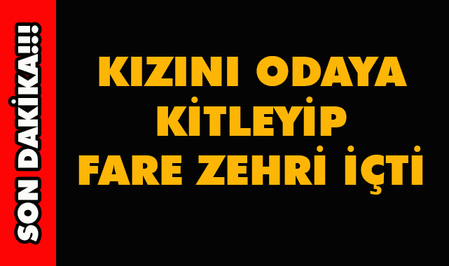 Kızını Odaya Kilitleyip Fare Zehri İçti